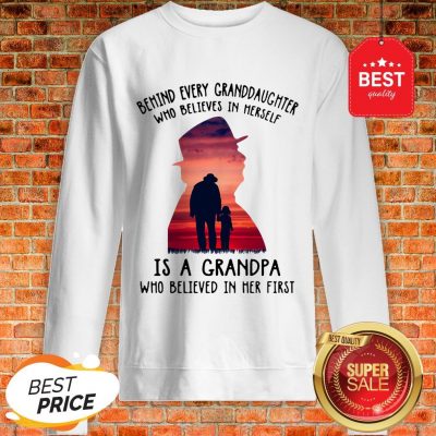 Behind Every Granddaughter Who Believes In Herself Is A Grandpa Sweatshirt