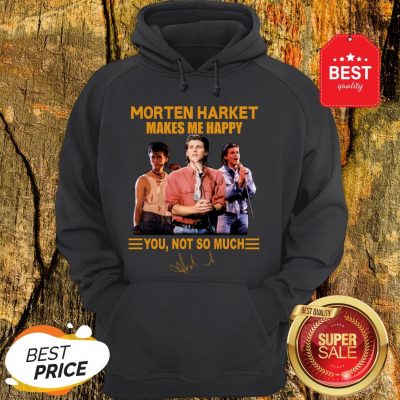 Morten Harket Makes Me Happy You Not So Much Signature Hoodie