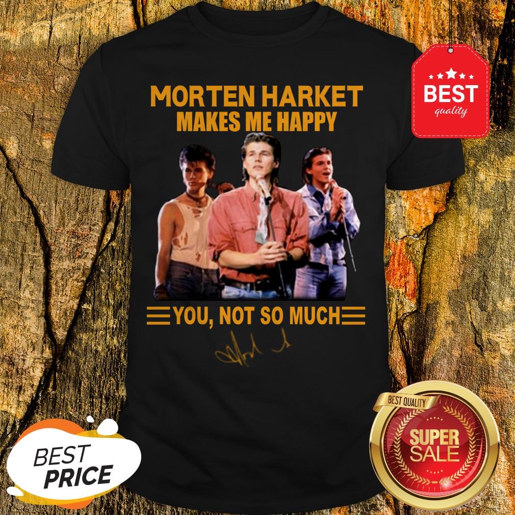 Morten Harket Makes Me Happy You Not So Much Signature Shirt