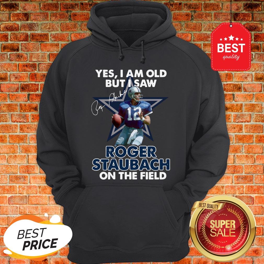Yes I Am Old But I Saw Roger Staubach In The Field Signature Hoodie Yes I Am Old But I Saw Roger Staubach In The Field Signature Hoodie