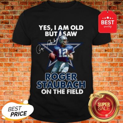 Yes I Am Old But I Saw Roger Staubach In The Field Signature Shirt