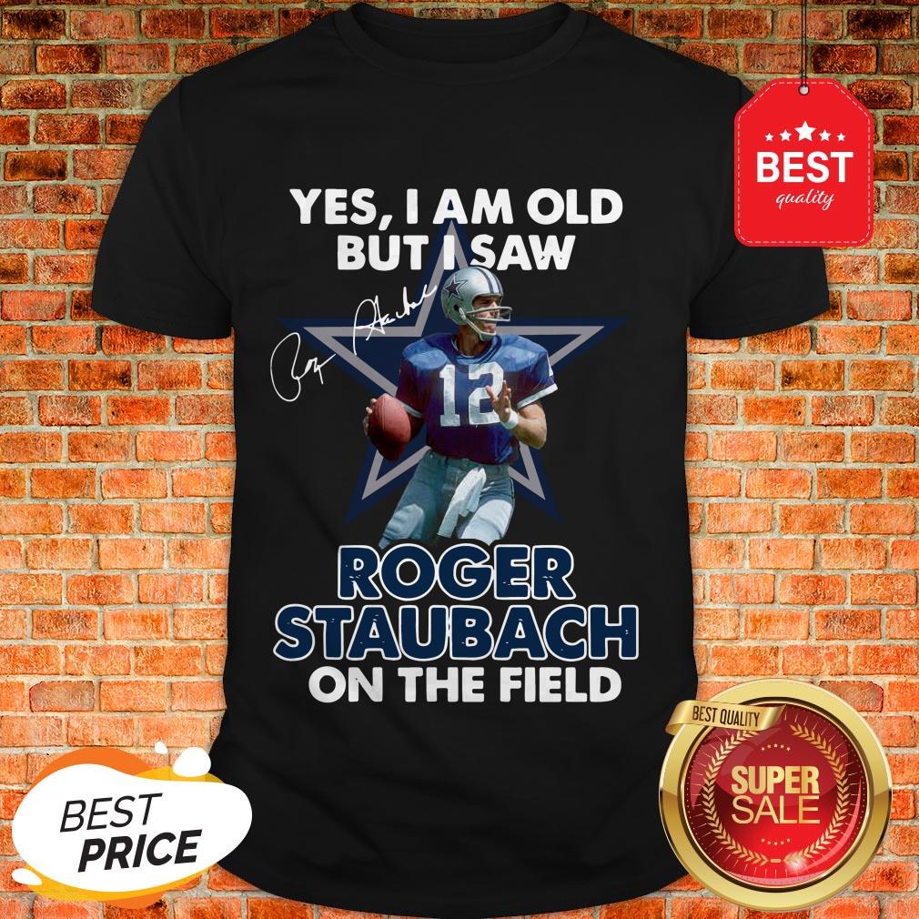 Yes I Am Old But I Saw Roger Staubach In The Field Signature Shirt