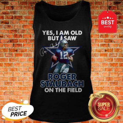 Yes I Am Old But I Saw Roger Staubach In The Field Signature Tank Top