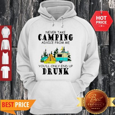 Camp Never Take Camping Advice From Me You’ll Only End Up Drunk Hoodie
