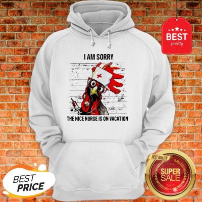 Chicken I Am Sorry The Nice Nurse Is On Vacation Hoodie