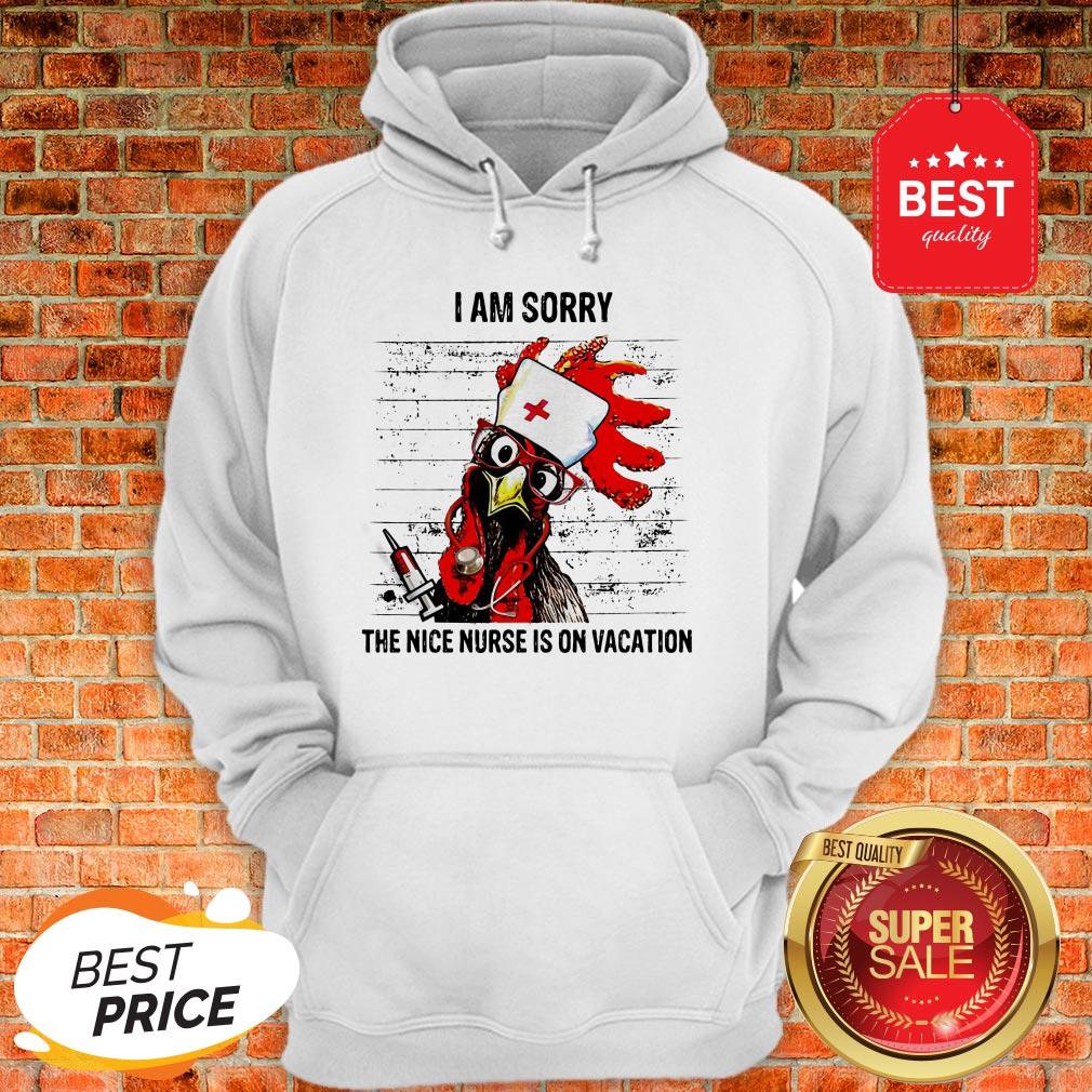 Chicken I Am Sorry The Nice Nurse Is On Vacation Hoodie Chicken I Am Sorry The Nice Nurse Is On Vacation Hoodie