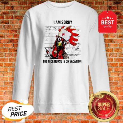 Chicken I Am Sorry The Nice Nurse Is On Vacation Sweatshirt