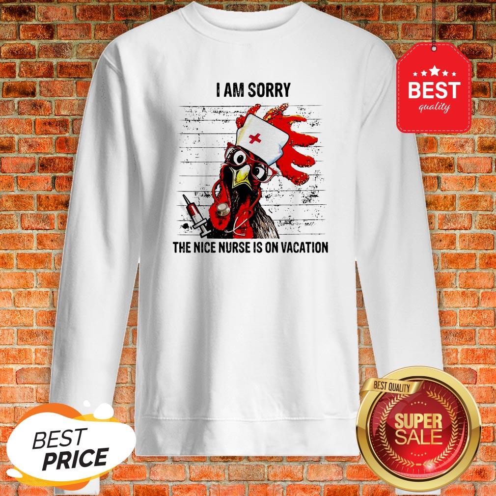Chicken I Am Sorry The Nice Nurse Is On Vacation Sweatshirt Chicken I Am Sorry The Nice Nurse Is On Vacation Sweatshirt