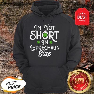 I’m Not Short I’m Leprechaun Size Funny St Patrick’s Day Hoodie