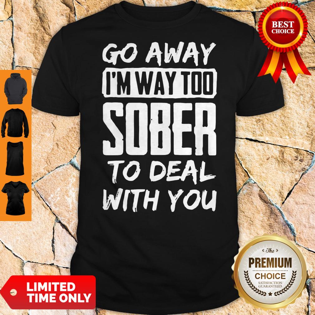 Awesome Go Away I'm Way Too Sober To Deal With You Shirt