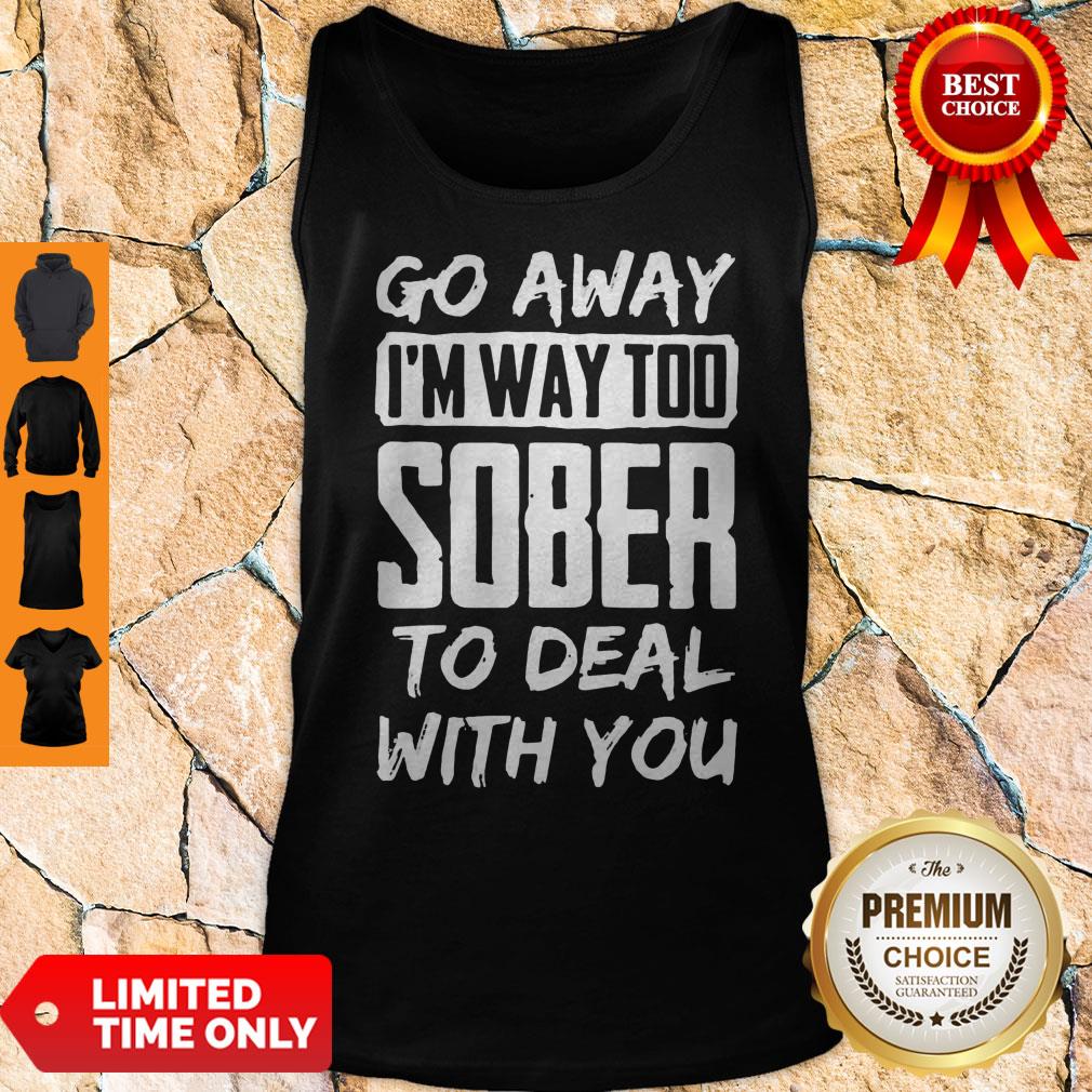 Awesome Go Away I'm Way Too Sober To Deal With You Tank Top Awesome Go Away I'm Way Too Sober To Deal With You Tank Top