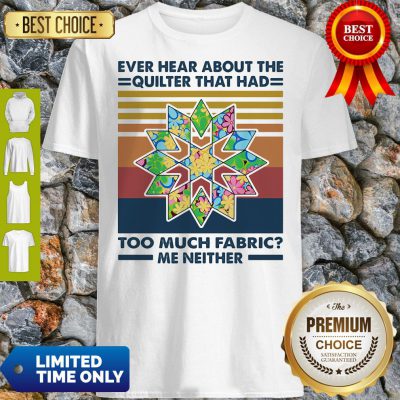 Funny Ever Hear About The Quilter That Had Too Much Fabric Me Neither Vintage Shirt