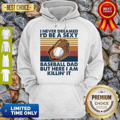 Funny I Never Dreamed I'd Be A Sexy Baseball Dad But Here I Am Killin It Vintage Hoodie