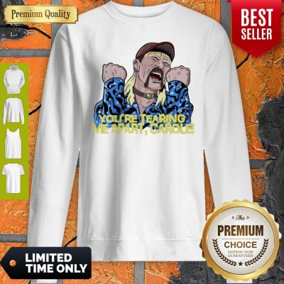 Good Joe Exotic You’re Tearing Me Apart Carole Sweatshirt