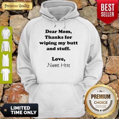 Good Dear Mom Thanks For Wiping My Butt And Stuff Love Name Here Hoodie