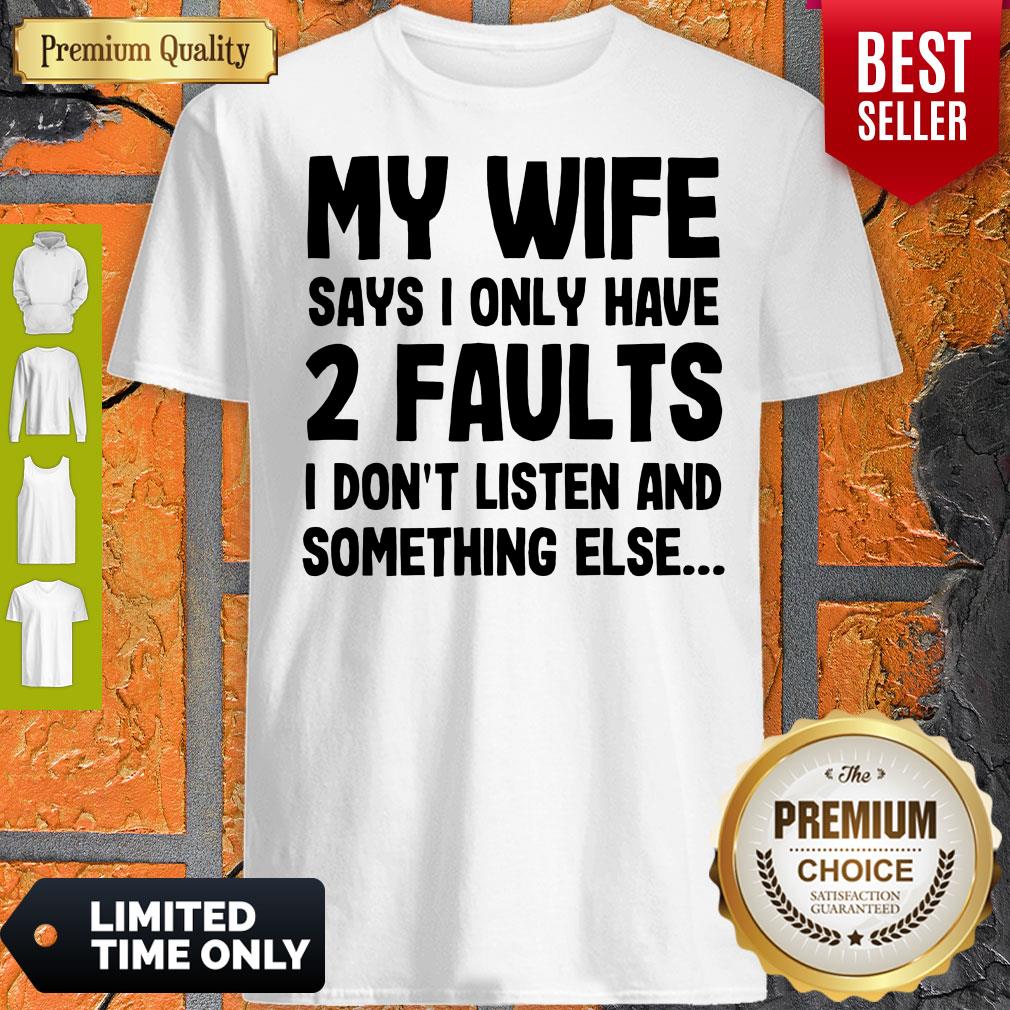 Nice My Wife Says I Only Have Two Faults I Don’t Listen And Something Else Shirt