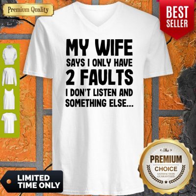 Nice My Wife Says I Only Have Two Faults I Don’t Listen And Something Else V-neck