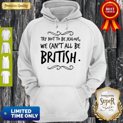 Nice We Can’t All Be British Hoodie