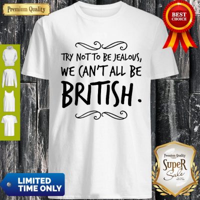 Nice We Can’t All Be British Shirt