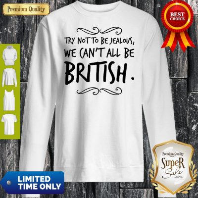 Nice We Can’t All Be British Sweatshirt