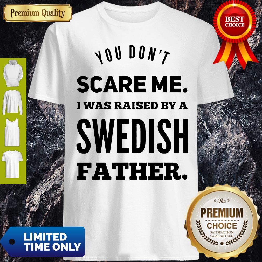 Nice You Don’t Scare Me I Was Raised By A Swedish Father Shirt