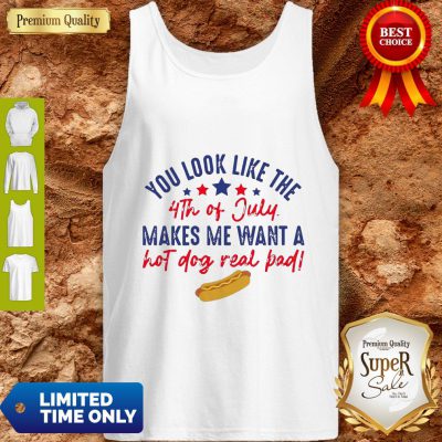 Nice You Look Like The 4th Of July Makes Me Want A Hot Dog Real Bad Tank Top