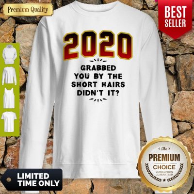 Pretty 2020 Grabbed You By The Short Hairs Didn’t It Sweatshirt
