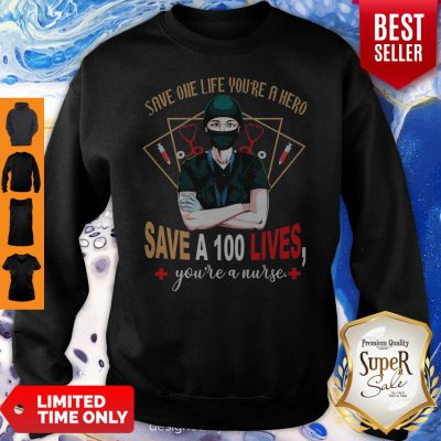 Pretty Save One Life You’re A Hero Save A 100 Lives You’re A Nurse Sweatshirt