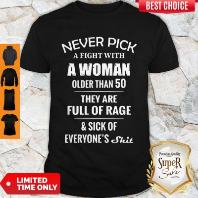 Good Never Pick A Fight With A Woman Older Than 50 They Are Full Of Rage Shirt