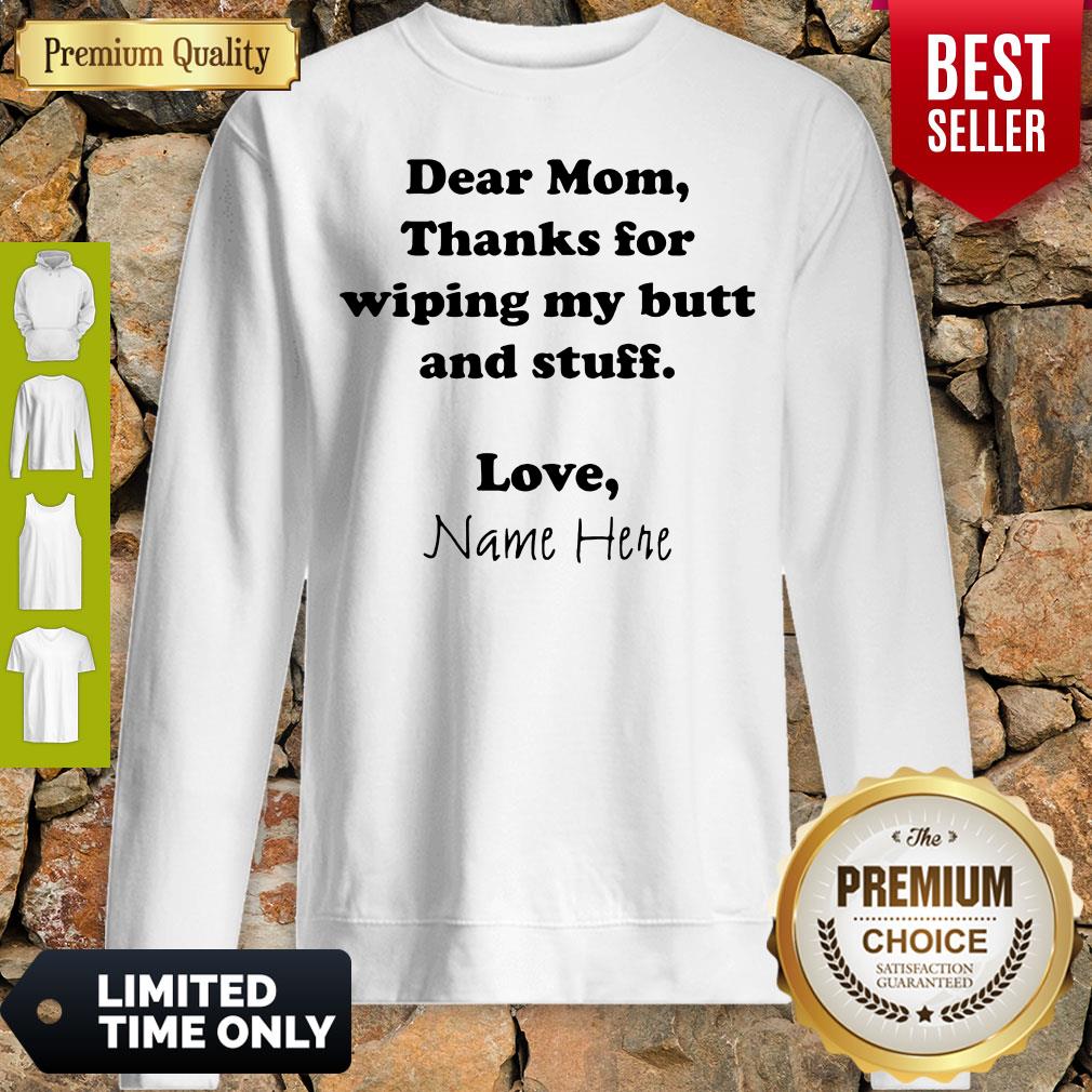 Good Dear Mom Thanks For Wiping My Butt And Stuff Love Name Here Sweatshirt Good Dear Mom Thanks For Wiping My Butt And Stuff Love Name Here Sweatshirt