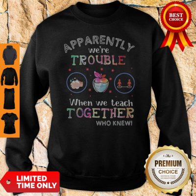 Premium Apparently We're Trouble When We Teach Together Who Knew Mask Sweatshirt