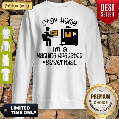 Top Nice I Can’t Stay Home I’m A Machine Operator Essential Sweatshirt