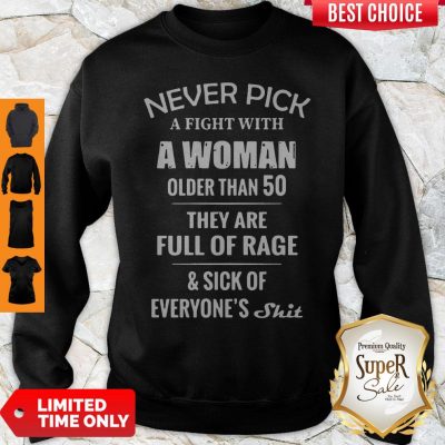 Good Never Pick A Fight With A Woman Older Than 50 They Are Full Of Rage Sweatshirt