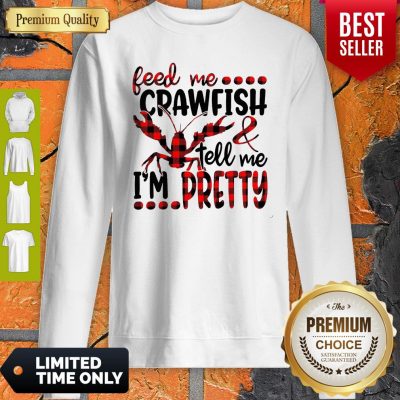 Top Feed Me Crayfish Tell Me I’m Pretty Sweatshirt