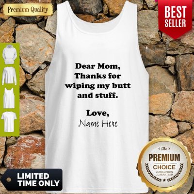 Good Dear Mom Thanks For Wiping My Butt And Stuff Love Name Here Tank Top