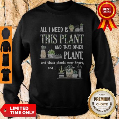 Top All I Need Is This Plant And That Other Plant And Those Pants Over There And Sweatshirt