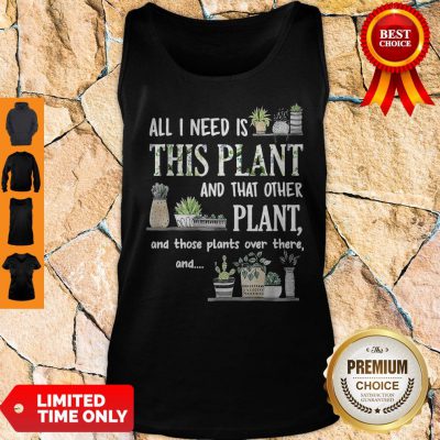Top All I Need Is This Plant And That Other Plant And Those Pants Over There And Tank Top