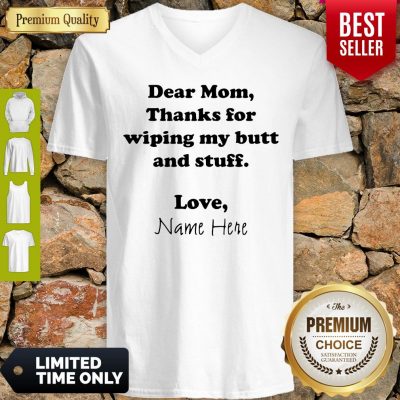 Good Dear Mom Thanks For Wiping My Butt And Stuff Love Name Here V-neck