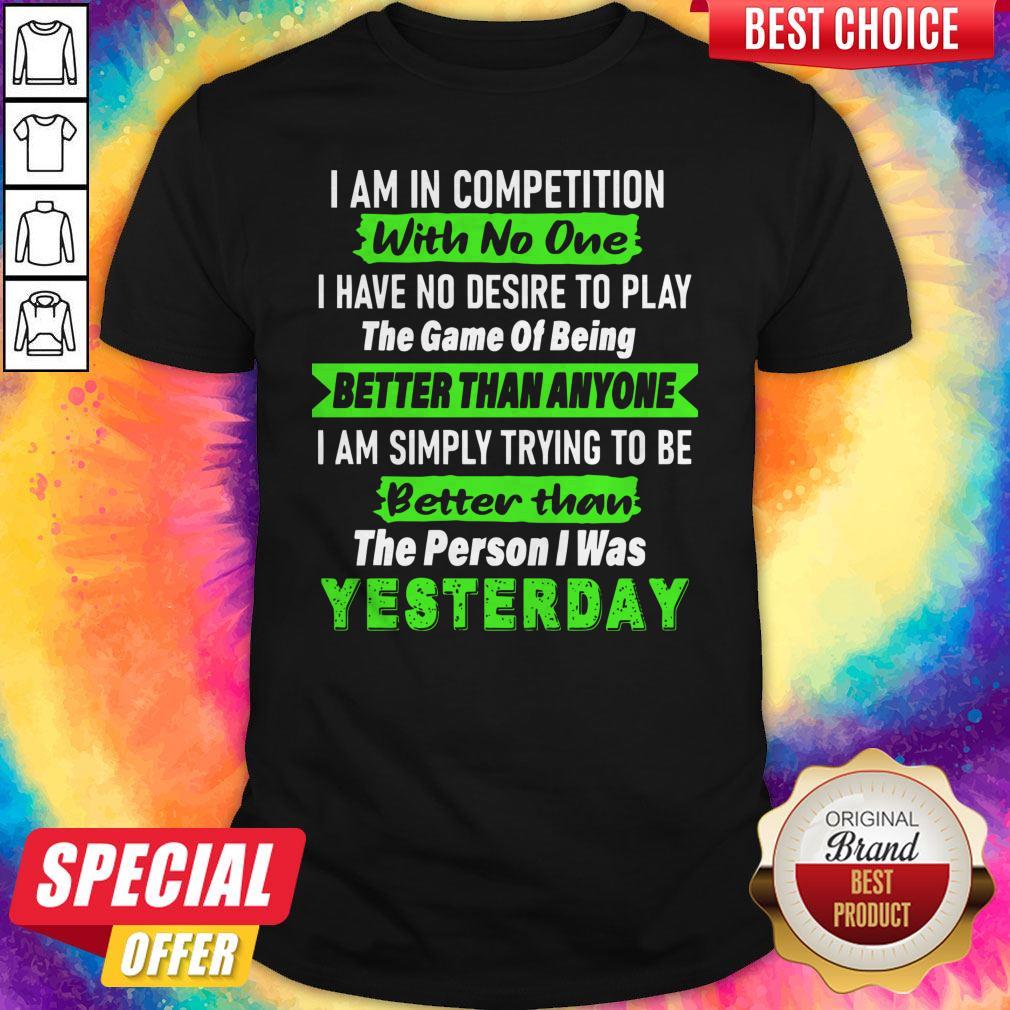 Official I Am In Competition With No One I Have No Desire To Play The Game Of Being Better Than Anyone Shirt