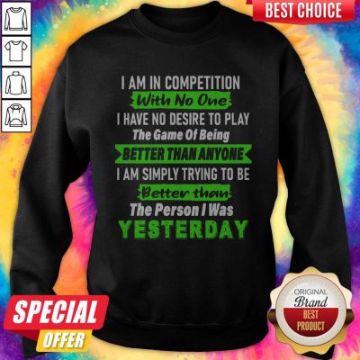 Official I Am In Competition With No One I Have No Desire To Play The Game Of Being Better Than Anyone Sweatshirt