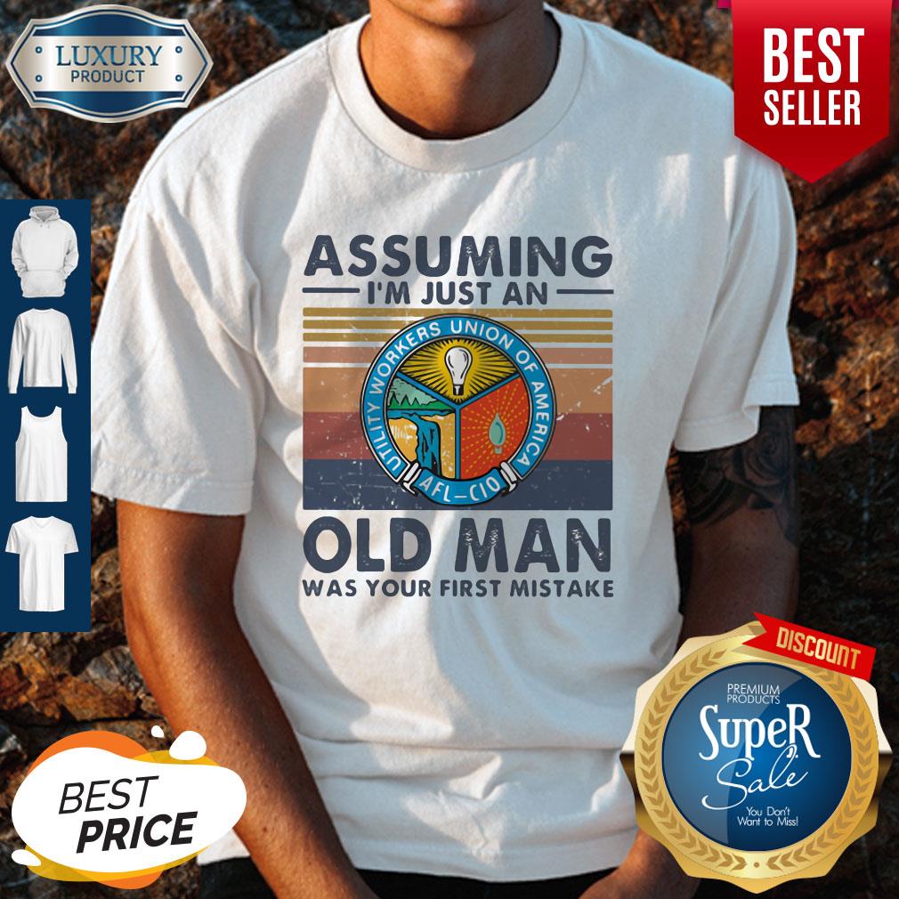 Premium Utility Workers Union Of America Assuming I’m Just An Old Man Was Your First Mistake Vintage Shirt
