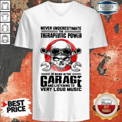 Top Never Underestimate The Therapeutic Power Of Being In The Garage And Listening To Very Loud Music V-neck