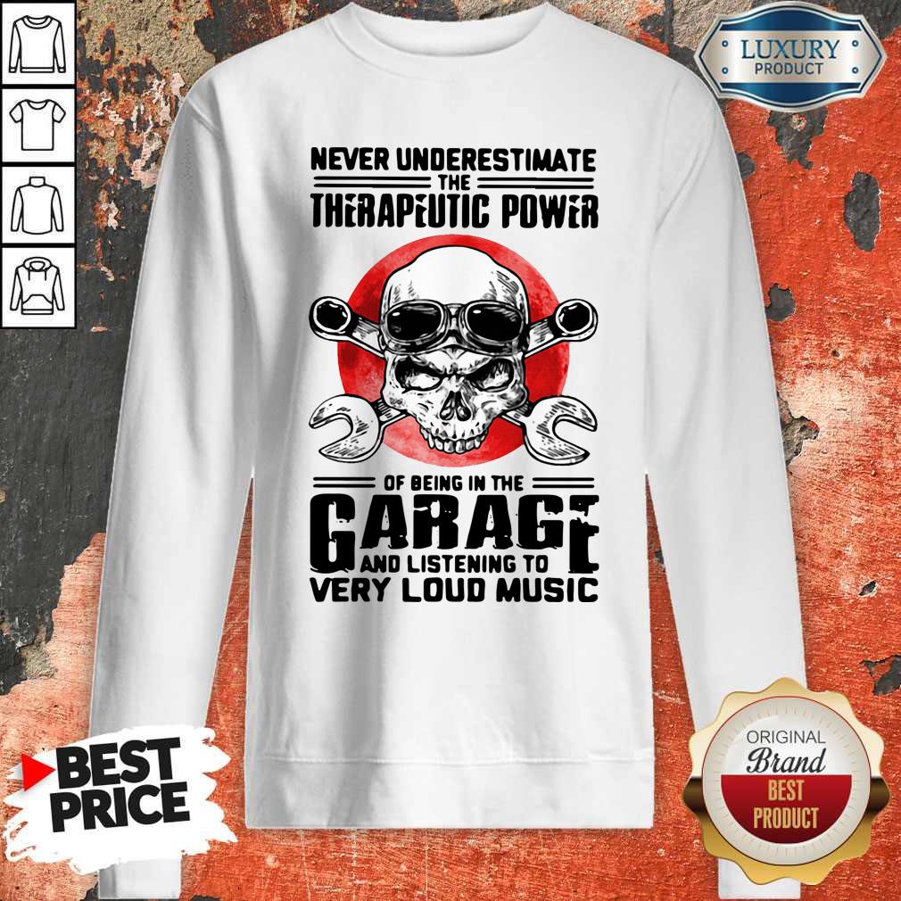 Top Never Underestimate The Therapeutic Power Of Being In The Garage And Listening To Very Loud Music Sweatshirt Top Never Underestimate The Therapeutic Power Of Being In The Garage And Listening To Very Loud Music Sweatshirt