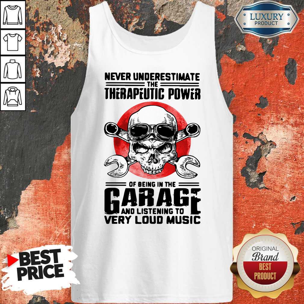 Top Never Underestimate The Therapeutic Power Of Being In The Garage And Listening To Very Loud Music Tank Top Top Never Underestimate The Therapeutic Power Of Being In The Garage And Listening To Very Loud Music Tank Top