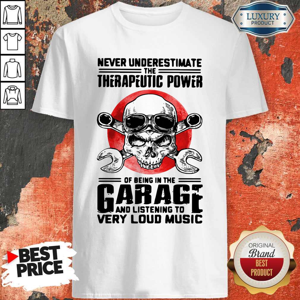 Top Never Underestimate The Therapeutic Power Of Being In The Garage And Listening To Very Loud Music Shirt