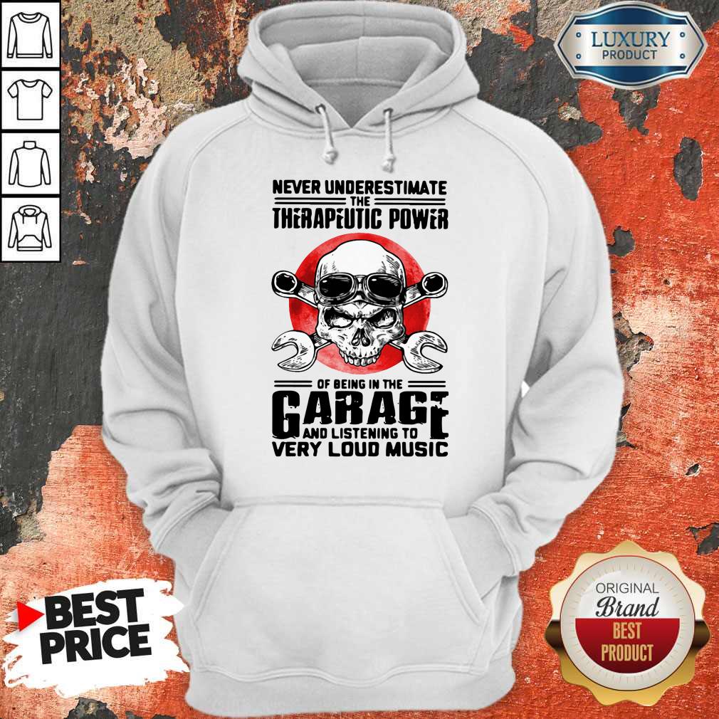 Top Never Underestimate The Therapeutic Power Of Being In The Garage And Listening To Very Loud Music Hoodie