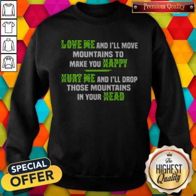 Perfect Love Me And Ill Move Mountains To Make You Happy Hurt Me And Ill Drop Those Mountians In Your Head Sweatshirt