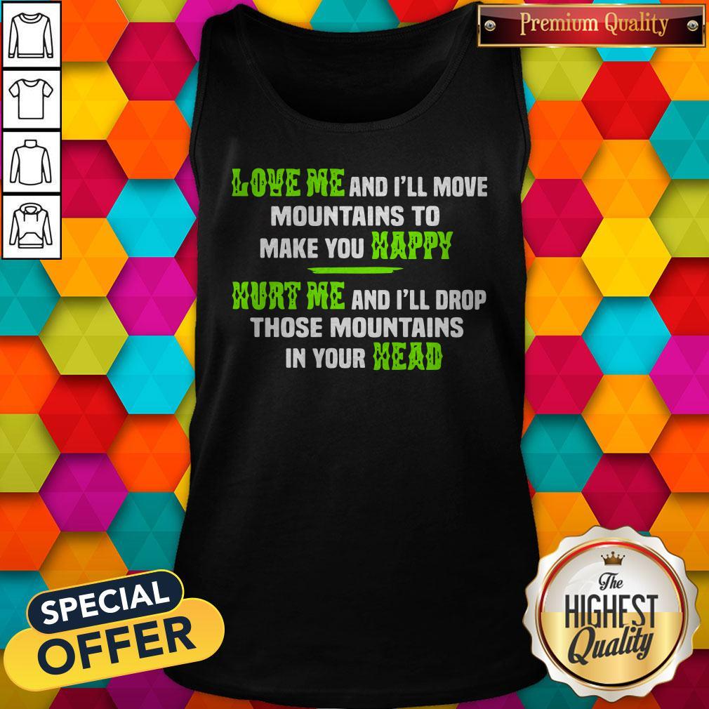 Perfect Love Me And Ill Move Mountains To Make You Happy Hurt Me And Ill Drop Those Mountians In Your Head Tank Top Perfect Love Me And Ill Move Mountains To Make You Happy Hurt Me And Ill Drop Those Mountians In Your Head Tank Top