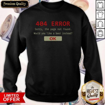 Funny 404 Error Sorry The Page Not Found Would You Like A Beer Instead Ok Sweatshirt