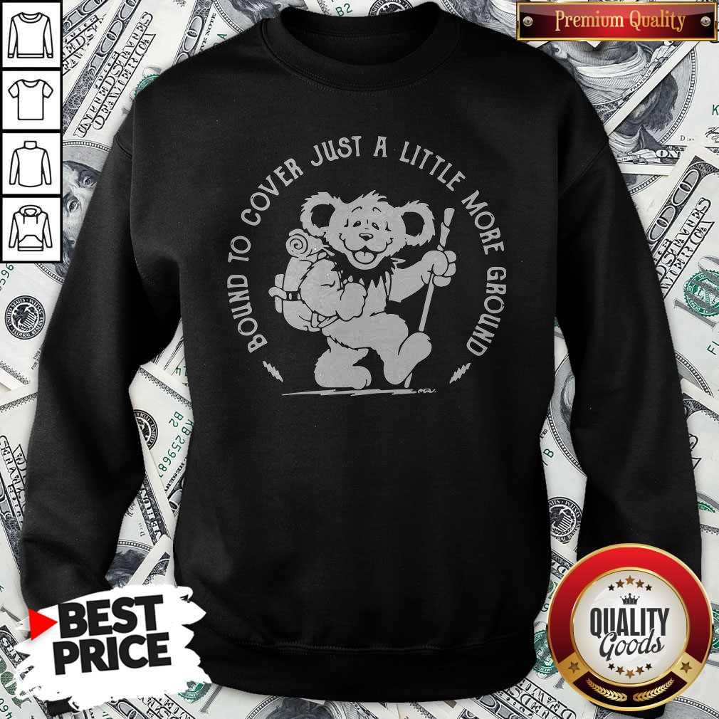 Funny Grateful Dead Bear Bound To Cover Just A Little More Ground Sweatshirt Funny Grateful Dead Bear Bound To Cover Just A Little More Ground Sweatshirt